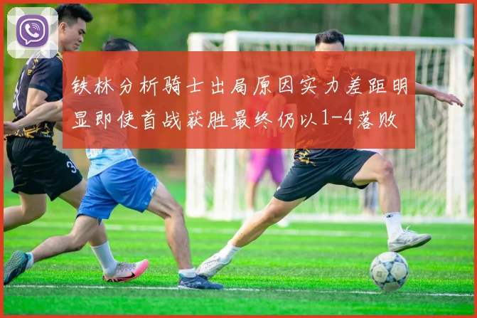 铁林分析骑士出局原因实力差距明显即使首战获胜最终仍以1-4落败