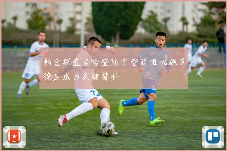帕金斯直言哈登防守智商堪忧施罗德应成为关键替补